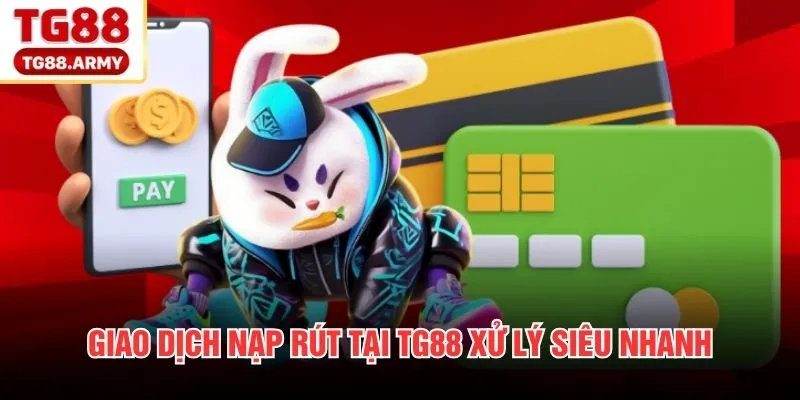 Giao dịch nạp rút tại TG88 xử lý siêu nhanh