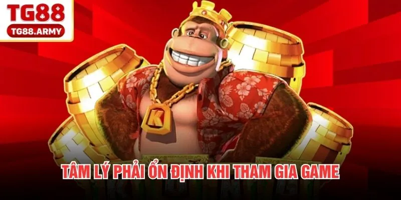 Tâm lý phải ổn định khi tham gia game